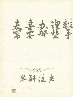 夫妻办理离婚证需要哪些手续