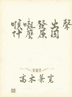 喉咙发出声音是什么原因