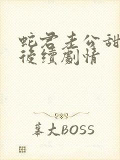 蛇君老公甜又宠后续剧情