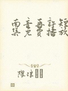 南音再许短剧全集免费播放