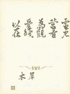 以爱为营电视剧在线观看免费版36集