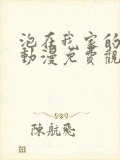 泡在我家的辣妹动漫免费观
