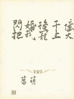 闪婚后千亿老公把我宠上天