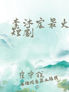 李沐宸最火十部短剧