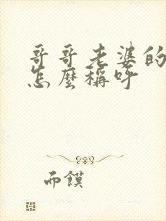 哥哥老婆的弟弟怎么称呼