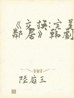 《交换:完美的邻居》韩剧