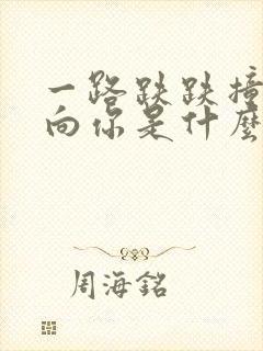 一路跌跌撞撞奔向你是什么歌