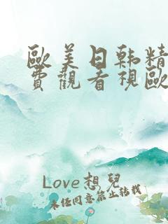 欧美日韩精品免费观看视欧美高清免
