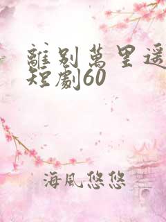 离别万里遥无期短剧60