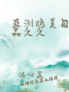 亚洲鸥美日韩精品久久