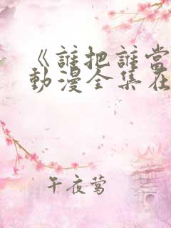 《谁把谁当真》动漫全集在线看