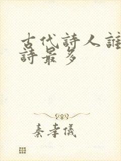 古代诗人谁写的诗最多