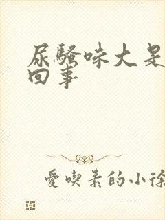 尿骚味大是怎么回事