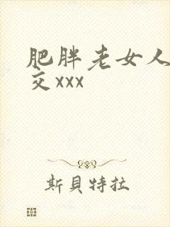 肥胖老女人性猛交xxx