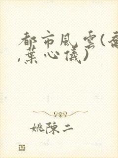 都市风云(乔梁,叶心仪)