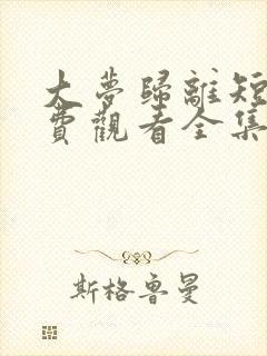 大梦归离短剧免费观看全集完整版