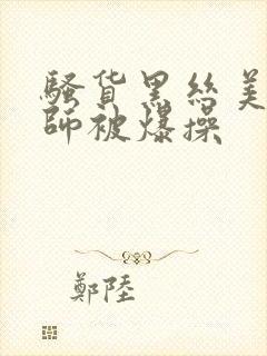 骚货黑丝美女老师被爆操