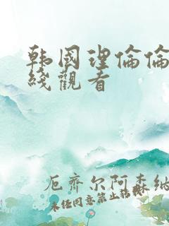 韩国理伦伦片在线观看