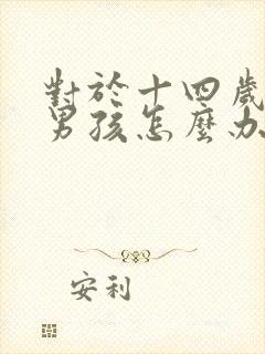对于十四岁叛逆男孩怎么办