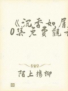 《沉香如屑》60集免费观看