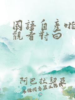 国语自产啪在线观看对白