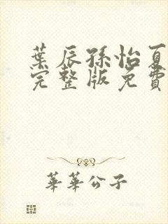 叶辰孙怡夏若雪完整版免费阅读