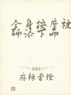 全身按摩被按摩师添下面