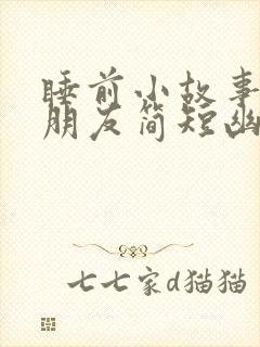 睡前小故事哄女朋友简短幽默
