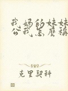 我妈的妹妹的老公我怎么称呼