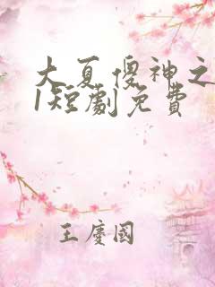 大夏傻神之逆袭1短剧免费