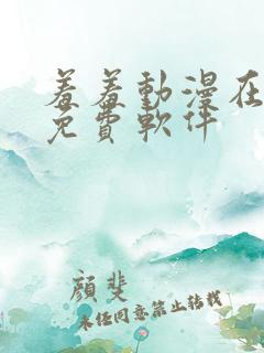 羞羞动漫在线看免费软件