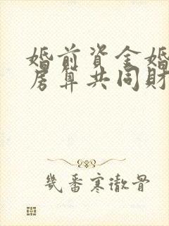 婚前资金婚后买房算共同财产吗