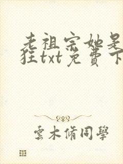 老祖宗她是真的狂txt免费下载