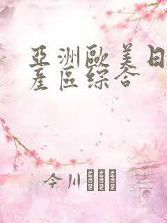 亚洲欧美日韩国产区综合