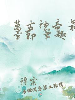 万古神帝 最新章节 笔趣