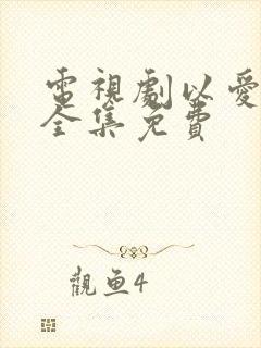 电视剧以爱为营全集免费