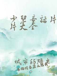 少儿童话片动画片大全