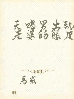 天蝎男出轨后对老婆的态度