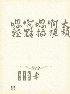 嗯啊嗯啊太深了轻点插视频