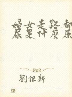妇女走路都会漏尿是什么原因