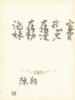泡在在我家的辣妹动漫免费观看完整版