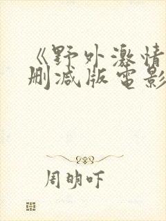 《野外激情》无删减版电影