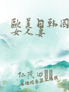 欧美日韩国产熟女人妻
