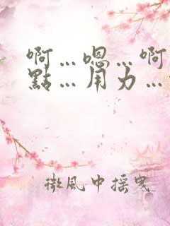 啊…嗯…啊…快点…用力…啊…
