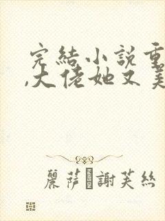 完结小说重生后,大佬她又美又飒