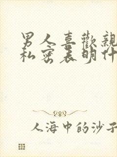男人喜欢亲女人私密表明什么心理