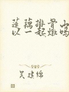 莲藕排骨山药可以一起炖吗