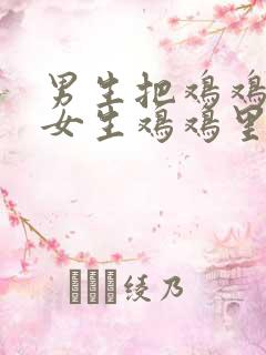男生把鸡鸡塞到女生鸡鸡里视频