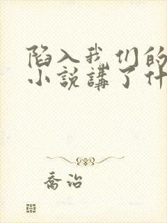 陷入我们的热恋小说讲了什么