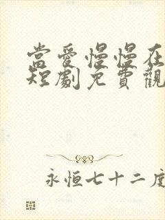 当爱慢慢在靠近短剧免费观看
